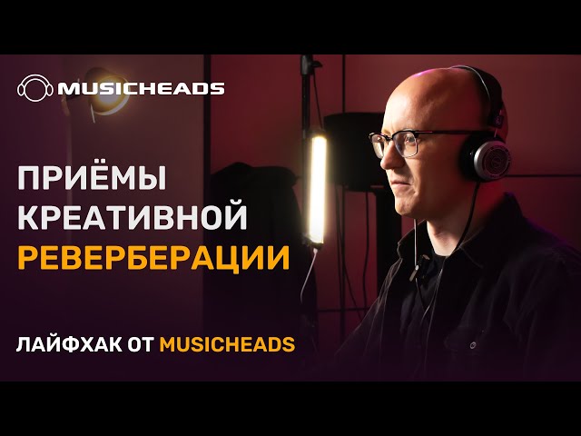 Musicheads Лайфхак: креативная реверберация