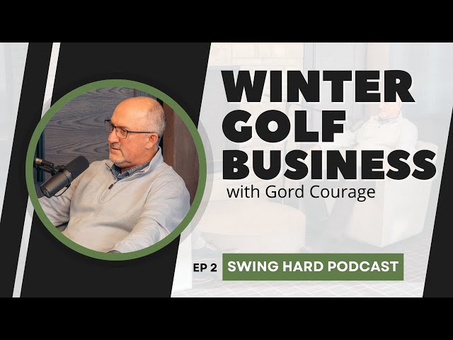 Winter Golf Business with Gord Courage | Swing Hard Podcast, EP 2
