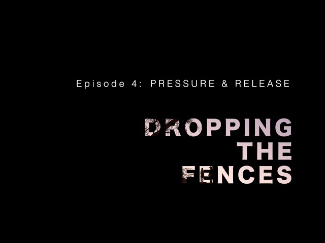 Dropping the Fences (episode 4) – PRESSURE & RELEASE