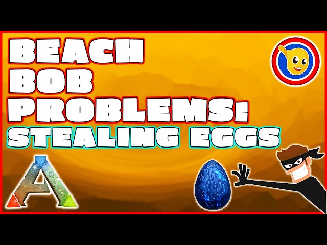Ark - Beach Bob Problems: Stealing Eggs