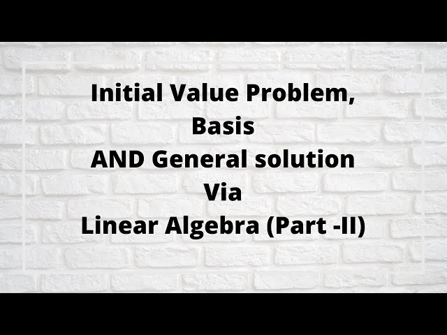 Session 14: Initial value problem, basis and General solution of DE via Linear Algebra ( Part II).
