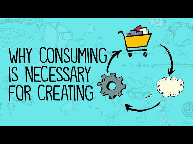 Why Consuming Is Necessary for Creating