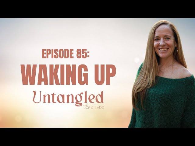 UNTANGLED Episode 85: WAKING UP