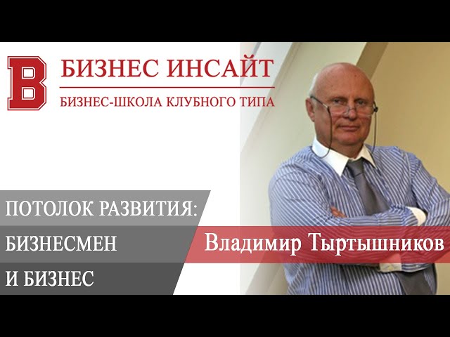 БИЗНЕС ИНСАЙТ: Владимир Тыртышников. Бизнес и бизнесмен. «Потолок» развития