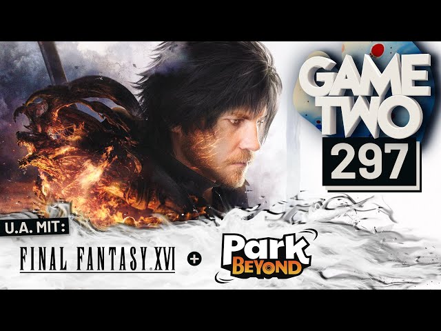 Final Fantasy XVI, Park Beyond, Layers of Fear | GAME TWO #297