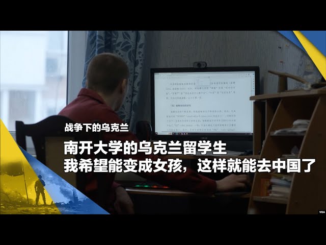 战争下的乌克兰：南开大学的乌克兰留学生：我希望能变成女孩，这样就能去中国了