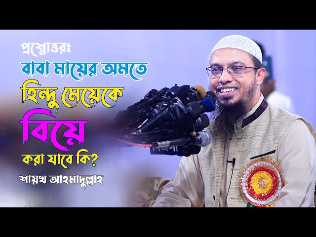 প্রশ্ন: পরিবারের অমতে হিন্দু মেয়েকে বিয়ে করা যাবে কি ? Sheikh Ahmadullah Question & Answers