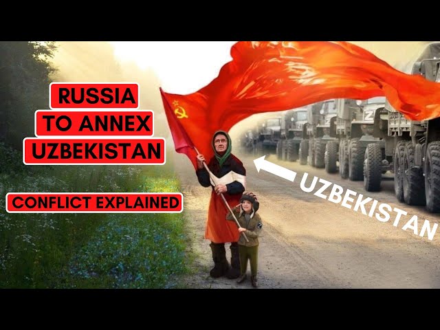 RUSSIA TO ANNEX UZBEKISTAN: CONFLICT EXPLAINED