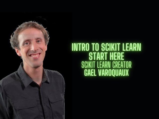 Learning Scikit Learn Start Here - Gael Varoquaux creator of Scikit Learn