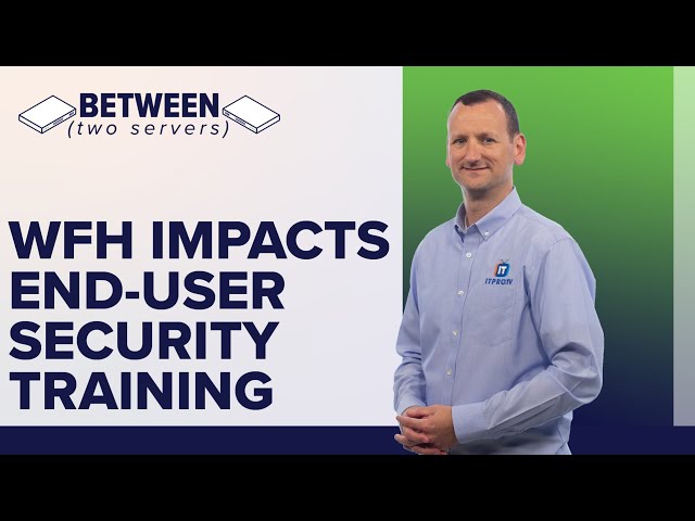 WFH Challenges with End User Security Awareness Training | Between Two Servers