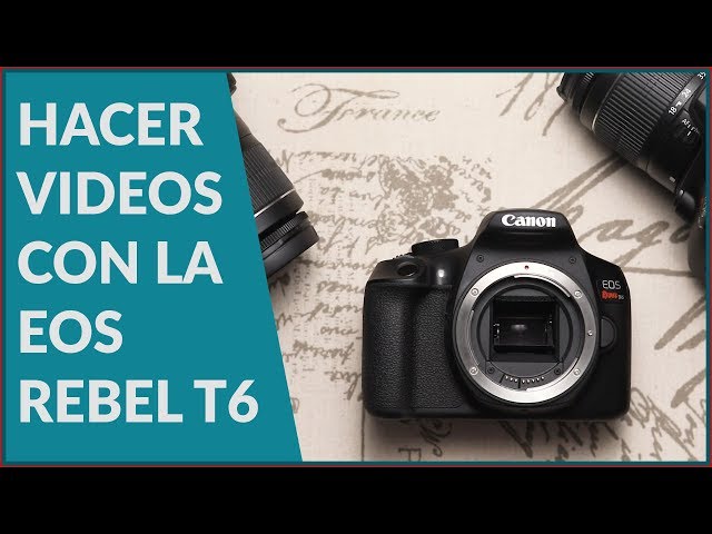 Cómo hacer video con la Canon Rebel T6 y la configuración ideal