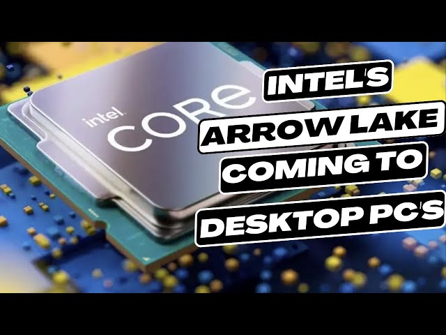 Intel's Arrow Lake will be coming to desktop PC's