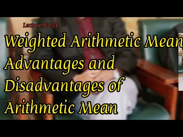 Weighted Arithmetic Mean. Advantages/Merits and Disadvantages/Demerits of Arithmetic Mean.