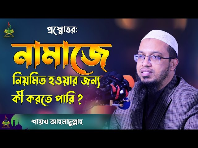 নামাজে নিয়মিত হওয়ার জন্য কী করতে পারি ? Sheikh Ahmadullah New Waz | Question & Answer | Islamic Life