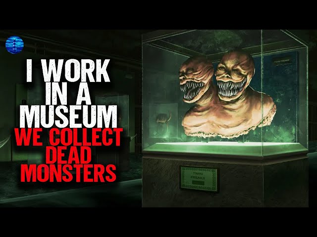 I work in a Museum. We collect DEAD MONSTERS.