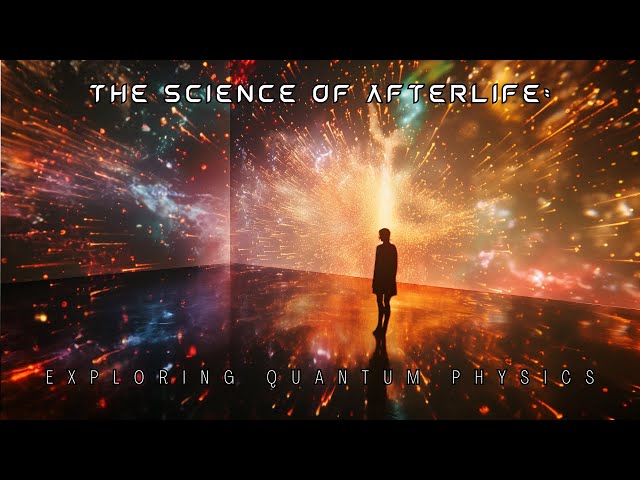 The Science of Afterlife: Exploring Quantum Physics