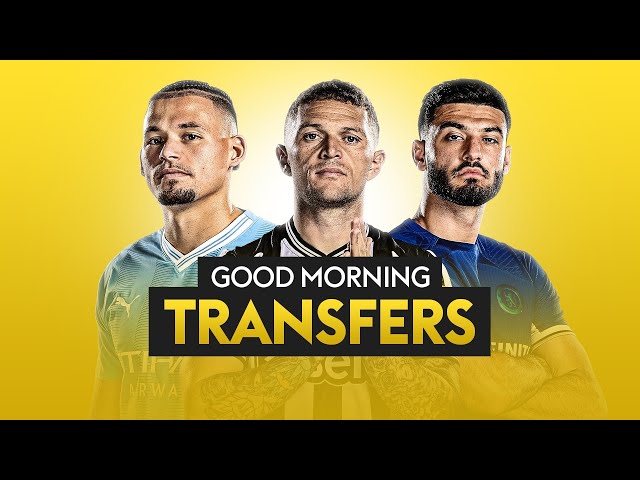 Good Morning Transfers! | Trippier, Phillips and Broja latest