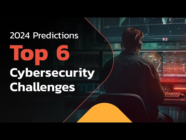Top 6 Cybersecurity Challenges for 2024