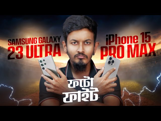 iPhone 15 Pro Max Vs Samsung S23 Ultra : ক্যামেরাতে বস কে ?