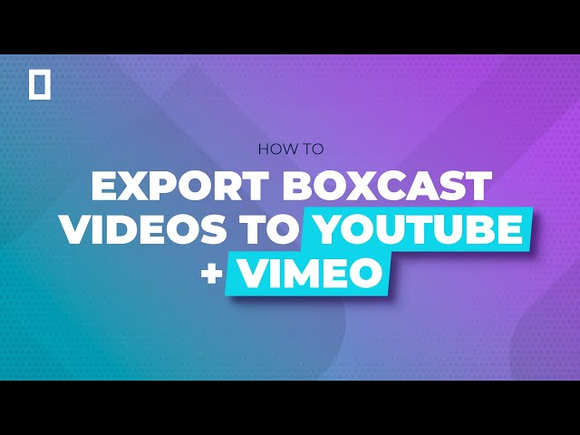 How to Export BoxCast Videos to YouTube and Vimeo