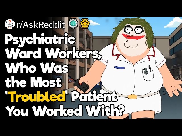 Psychiatric Ward Workers, Who Was the Most 'Troubled' Patient You Worked With?
