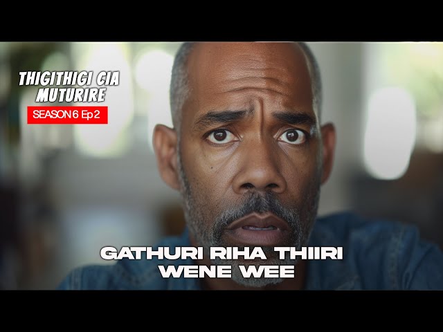 GATHURI RIHA THIIRI WENE WEE| THIGITHIGI CIA MUTURIRE Sn 6 EP2