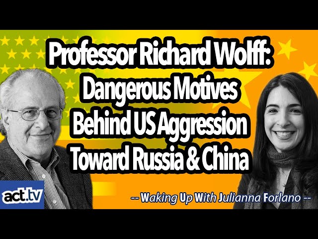 Professor Richard Wolff: Dangerous Motives Behind US Aggression Toward Russia and China