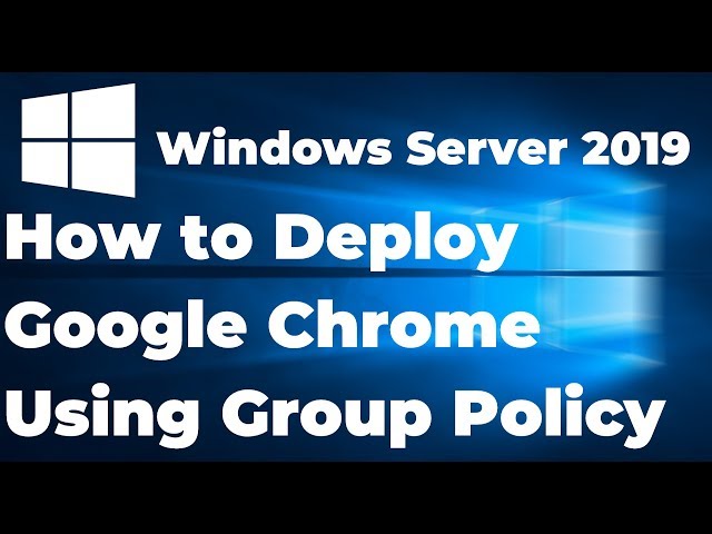 How to Install Google Chrome Using Group Policy in Windows Server 2019 Active Directory