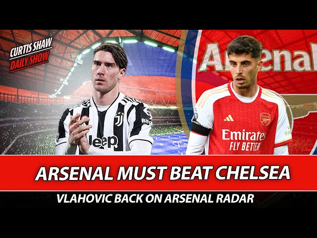 Arsenal Must Beat Chelsea - Vlahovic Back On Arsenal Radar - Press Conference Reaction
