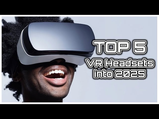 Top 5 Best VR Headsets into 2025