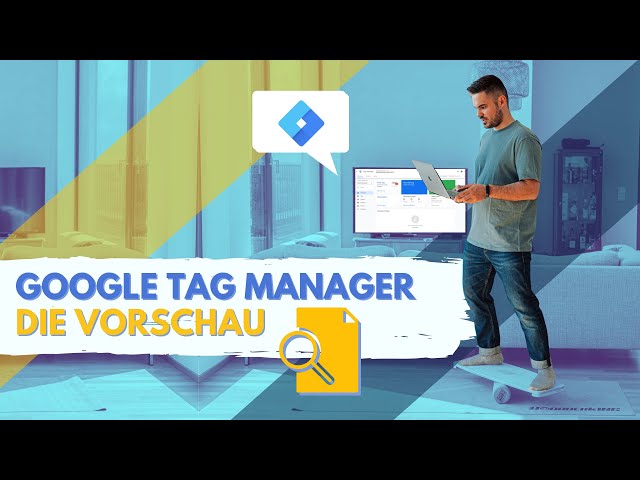 Google Tag Manager Vorschau von A bis Z erklärt