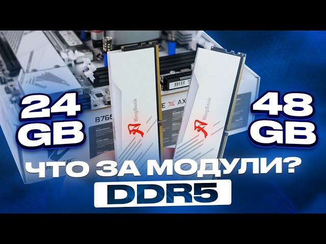 Стоит ли брать модули DDR5 24 GB и 48GB? Разбираемся на примере 2x24 GB Kingbank 6800 CL34.