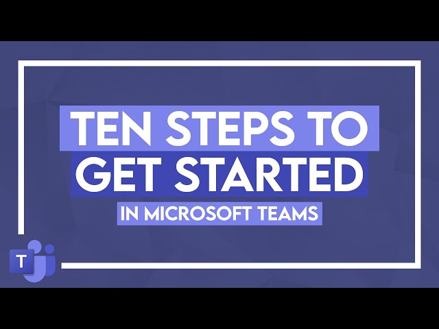 Ten Steps to Get Started in Microsoft Teams: Microsoft Teams Tutorial