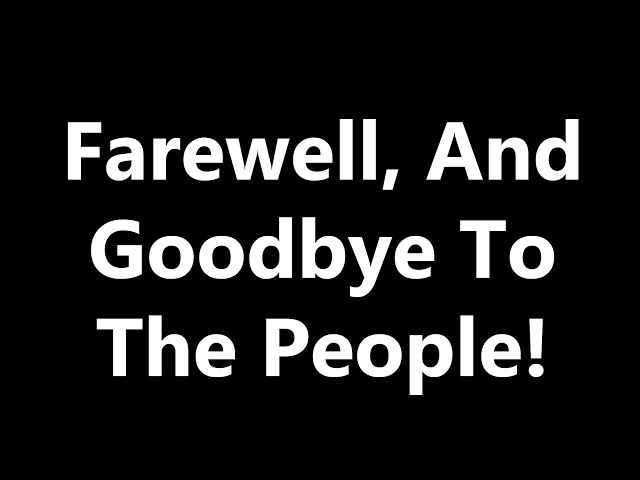 Farewell, And Goodbye To The People!