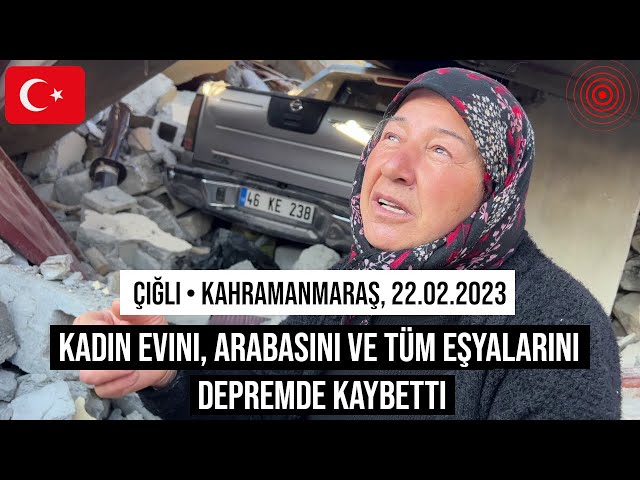 22.02.2023 #Çiğli, #Kahramanmaraş Kadın evini, arabasını ve tüm eşyalarını depremde kaybetti