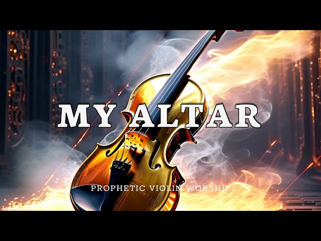 Prophetic Worship Music Violin Warfare Instrumental - My Altar | Background Prayer Music