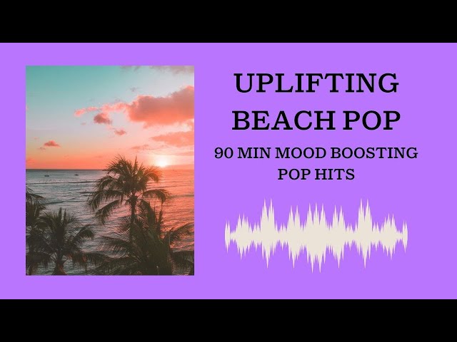 Uplifting Beach Pop - 90 min Mood Boosting Pop Hits!