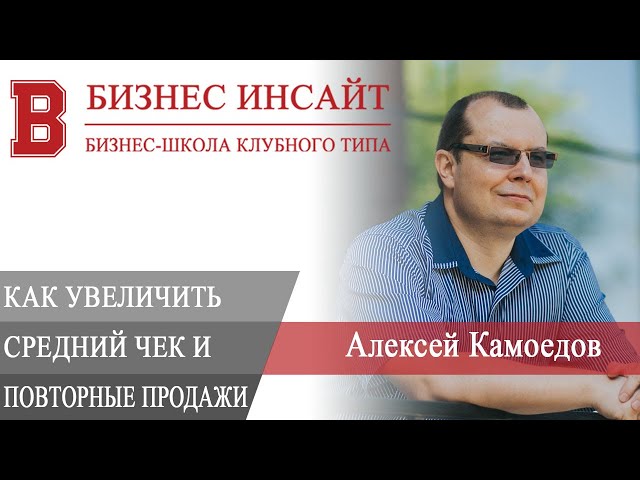 БИЗНЕС ИНСАЙТ: Алексей Камоедов. Как бизнесу увеличить средний чек и повторные продажи