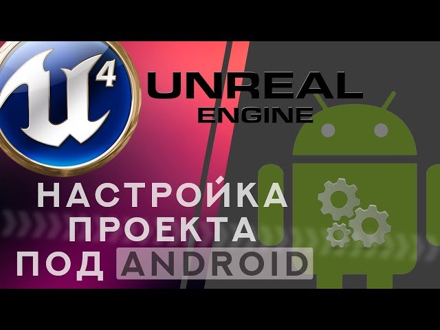 Unreal Engine 4 Настройка проекта под Android