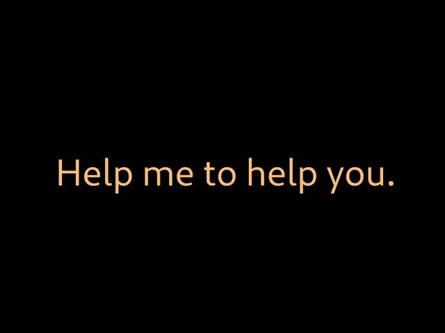 Help me to help you