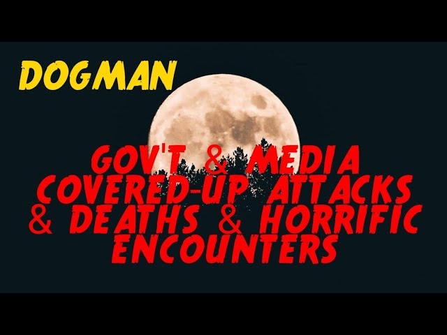 DOGMAN, GOV'T & MEDIA COVERED-UP ATTACKS & DEATHS & HORRIFIC ENCOUNTERS