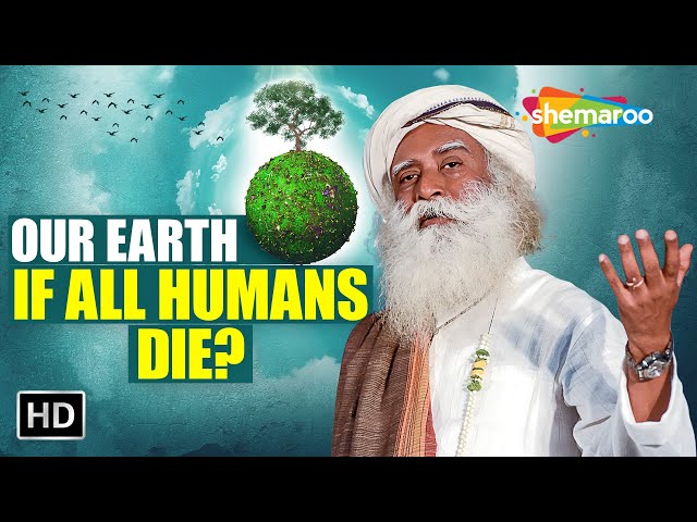 What Will Happen to Earth if all Humans Die  – Sadhguru