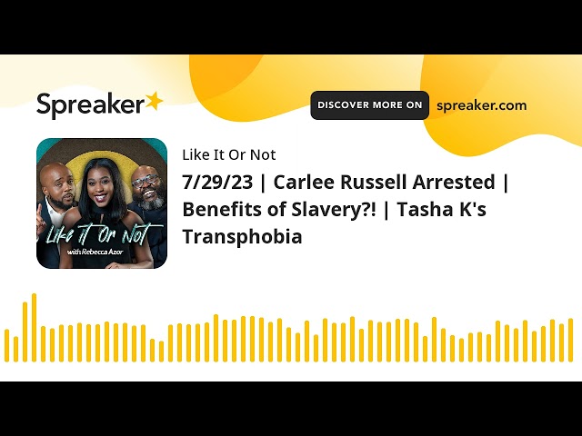 7/29/23 | Carlee Russell Arrested | Benefits of Slavery?! | Tasha K's Transphobia (made with Spreake