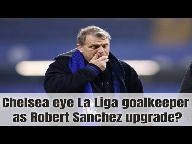 Chelsea eye La Liga goalkeeper as Robert Sanchez upgrade?