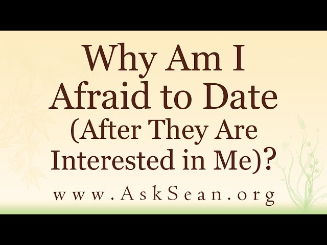 Why Am I Afraid to Date (After They Are Interested in Me)?
