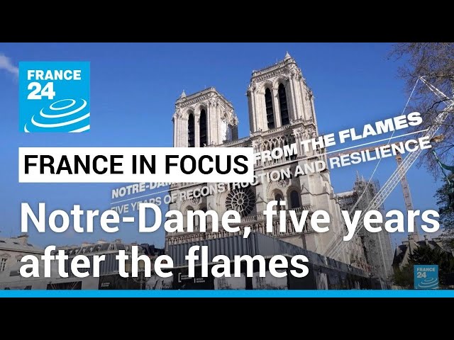 Notre-Dame, five years after the flames: A symbol of resilience • FRANCE 24 English