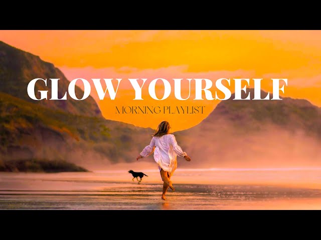 POSITIVE MORNING MUSIC TO GLOW YOURSELF | morning playlist