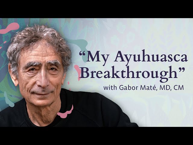 Gabor Maté: My Ayahuasca Breakthrough