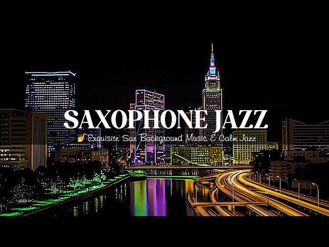 Romantic Saxophone Night Jazz 🎷 Exquisite Smooth Sax Background Music & Calm Jazz for Work, Unwind