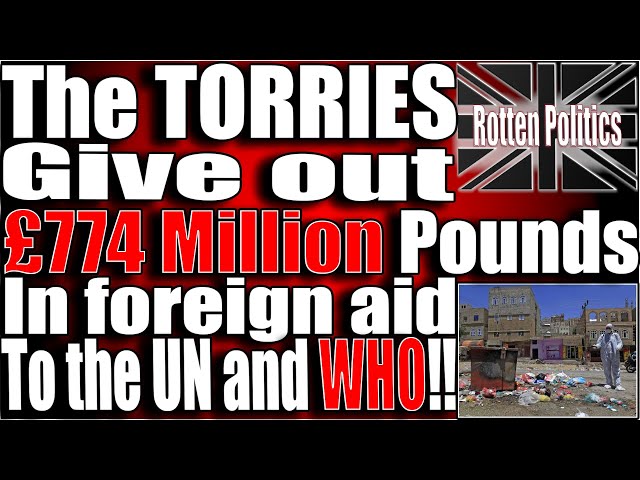 The Torries Give out £774 million pounds in foreign aid to The UN and WHO